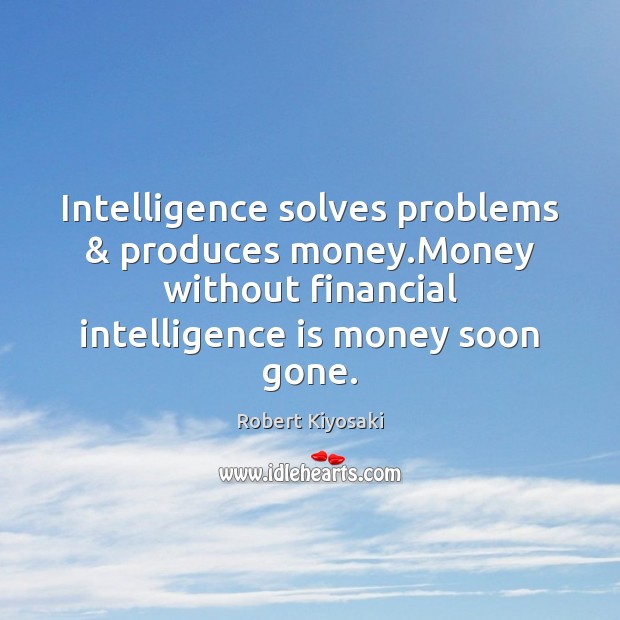 Intelligence solves problems & produces money.Money without financial intelligence is money soon Intelligence Quotes Image