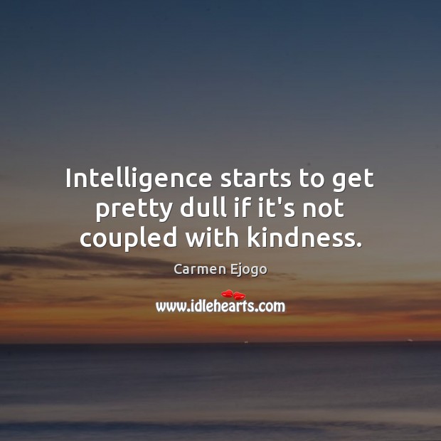 Intelligence starts to get pretty dull if it’s not coupled with kindness. Carmen Ejogo Picture Quote