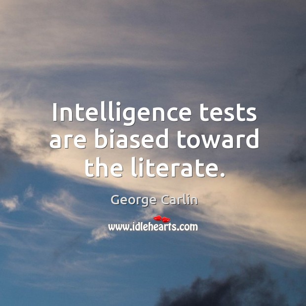 Intelligence tests are biased toward the literate. George Carlin Picture Quote