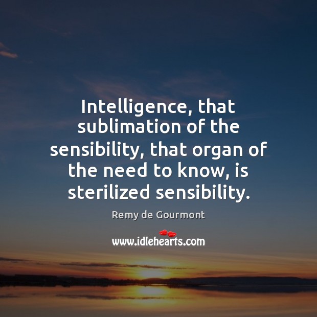 Intelligence, that sublimation of the sensibility, that organ of the need to Image