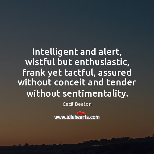 Intelligent and alert, wistful but enthusiastic, frank yet tactful, assured without conceit Cecil Beaton Picture Quote