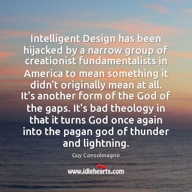 Intelligent Design has been hijacked by a narrow group of creationist fundamentalists Guy Consolmagno Picture Quote