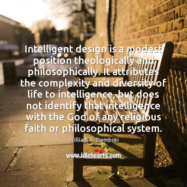 Intelligent design is a modest position theologically and philosophically. It attributes the William A. Dembski Picture Quote