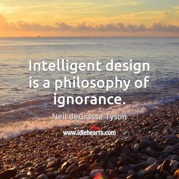 Intelligent design is a philosophy of ignorance. Neil deGrasse Tyson Picture Quote