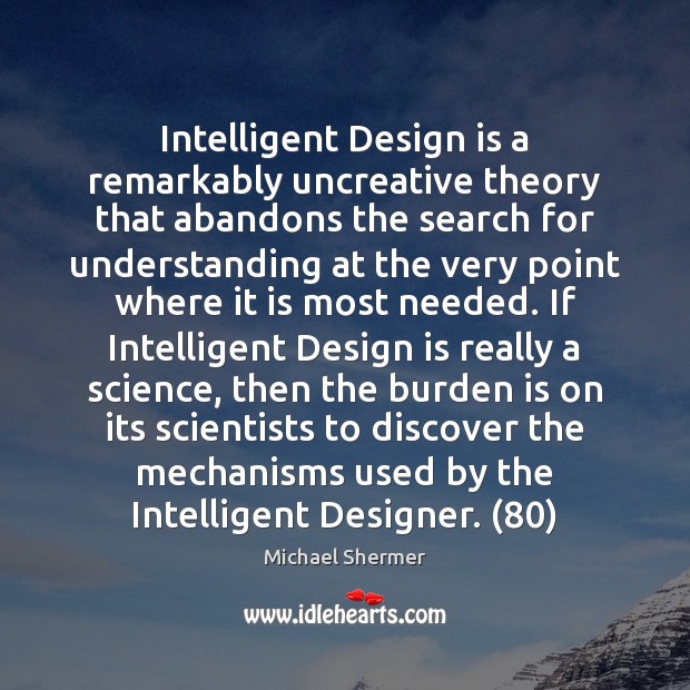 Intelligent Design is a remarkably uncreative theory that abandons the search for Michael Shermer Picture Quote