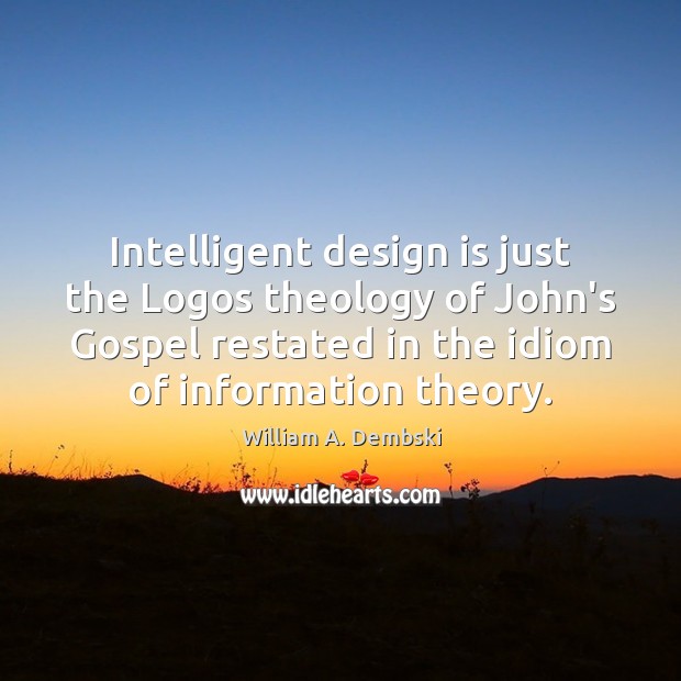 Intelligent design is just the Logos theology of John’s Gospel restated in William A. Dembski Picture Quote