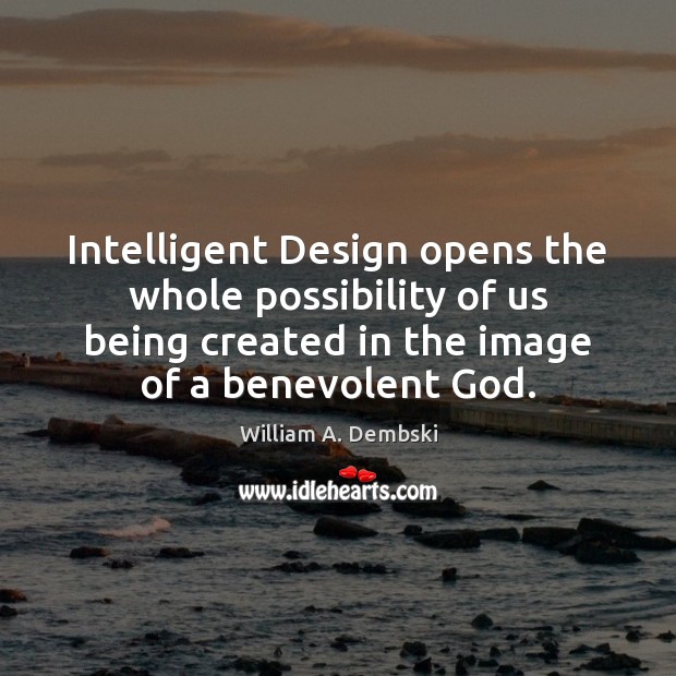 Intelligent Design opens the whole possibility of us being created in the William A. Dembski Picture Quote
