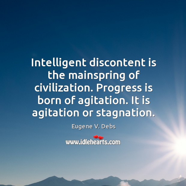 Intelligent discontent is the mainspring of civilization. Progress is born of agitation. It is agitation or stagnation. Progress Quotes Image