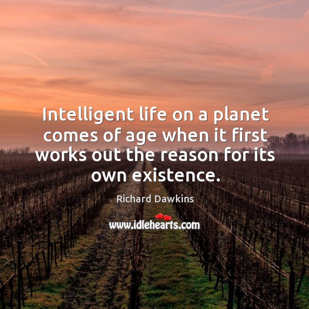 Intelligent life on a planet comes of age when it first works Richard Dawkins Picture Quote