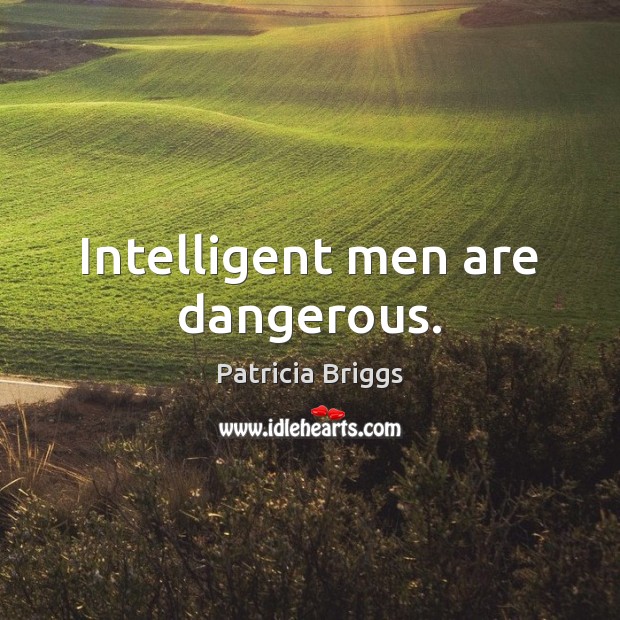 Intelligent men are dangerous. Patricia Briggs Picture Quote