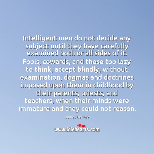 Intelligent men do not decide any subject until they have carefully examined James Hervey Picture Quote