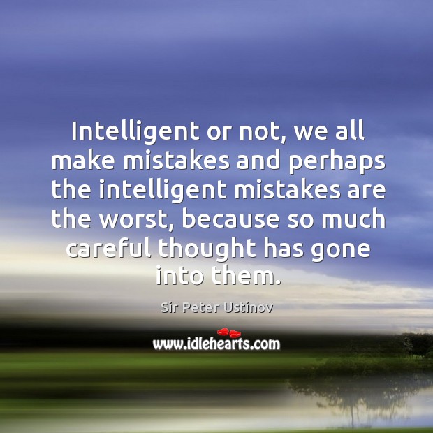 Intelligent or not, we all make mistakes and perhaps the intelligent mistakes are the worst Sir Peter Ustinov Picture Quote
