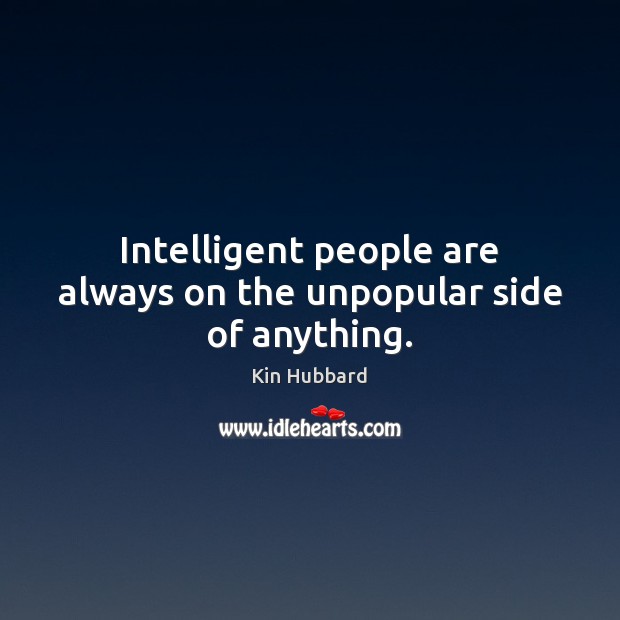 Intelligent people are always on the unpopular side of anything. Kin Hubbard Picture Quote