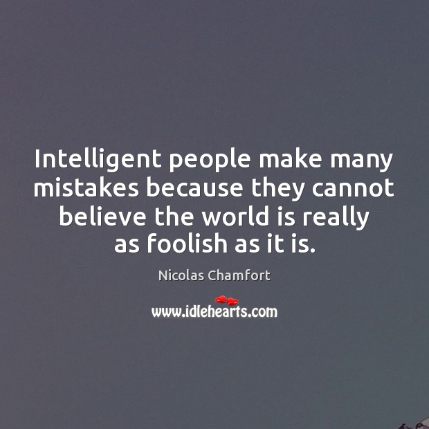 Intelligent people make many mistakes because they cannot believe the world is Nicolas Chamfort Picture Quote