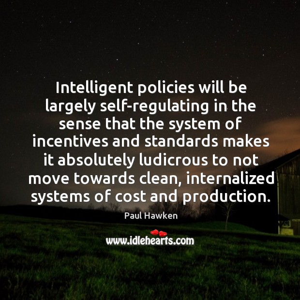 Intelligent policies will be largely self-regulating in the sense Paul Hawken Picture Quote