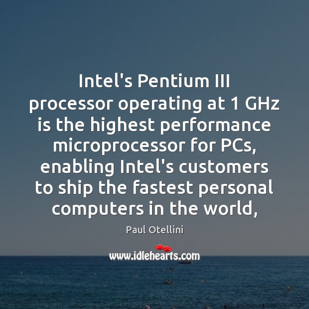 Intel’s Pentium III processor operating at 1 GHz is the highest performance microprocessor Paul Otellini Picture Quote