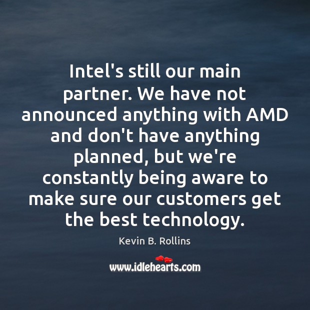 Intel’s still our main partner. We have not announced anything with AMD Kevin B. Rollins Picture Quote