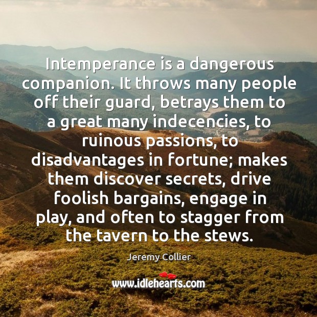 Intemperance is a dangerous companion. It throws many people off their guard, Jeremy Collier Picture Quote