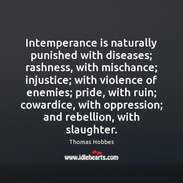 Intemperance is naturally punished with diseases; rashness, with mischance; injustice; with violence 
