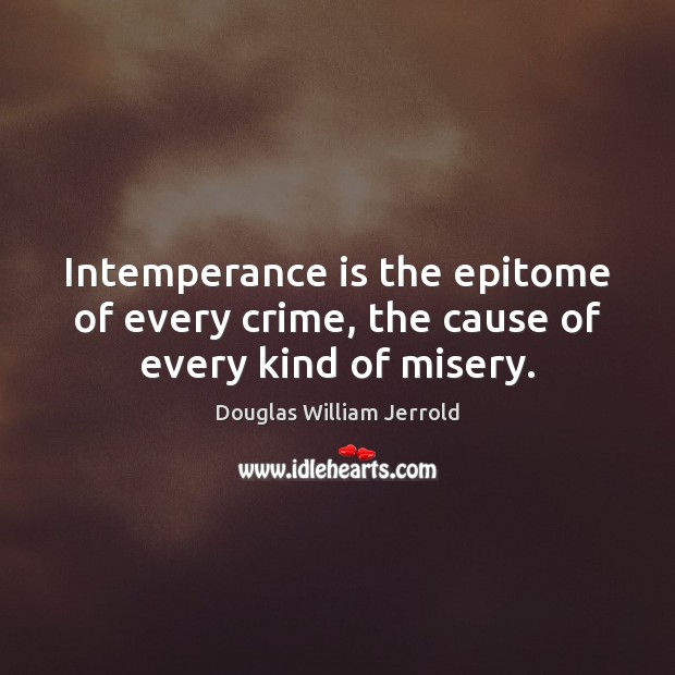 Intemperance is the epitome of every crime, the cause of every kind of misery. Douglas William Jerrold Picture Quote