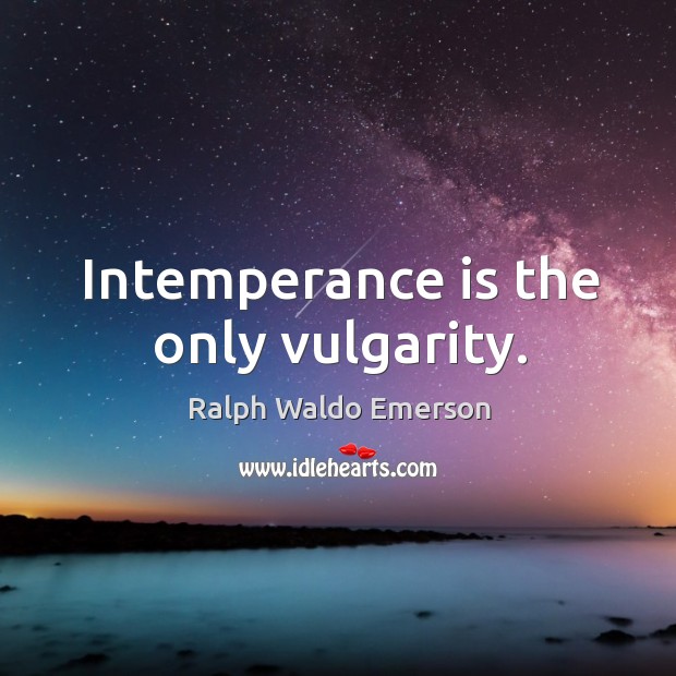 Intemperance is the only vulgarity. 