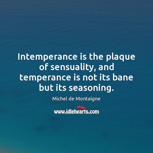 Intemperance is the plaque of sensuality, and temperance is not its bane Image