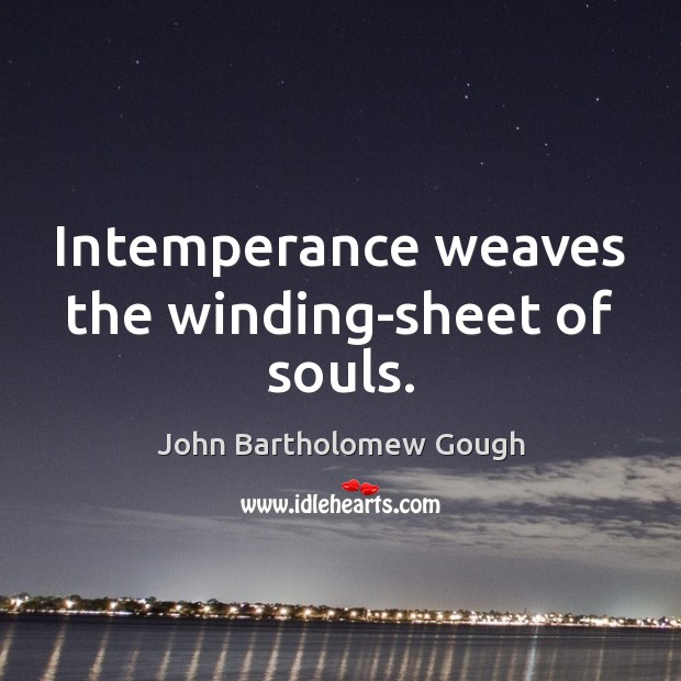 Intemperance weaves the winding-sheet of souls. John Bartholomew Gough Picture Quote