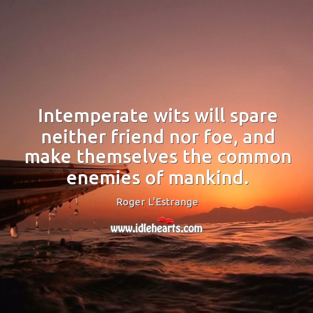 Intemperate wits will spare neither friend nor foe, and make themselves the Roger L’Estrange Picture Quote