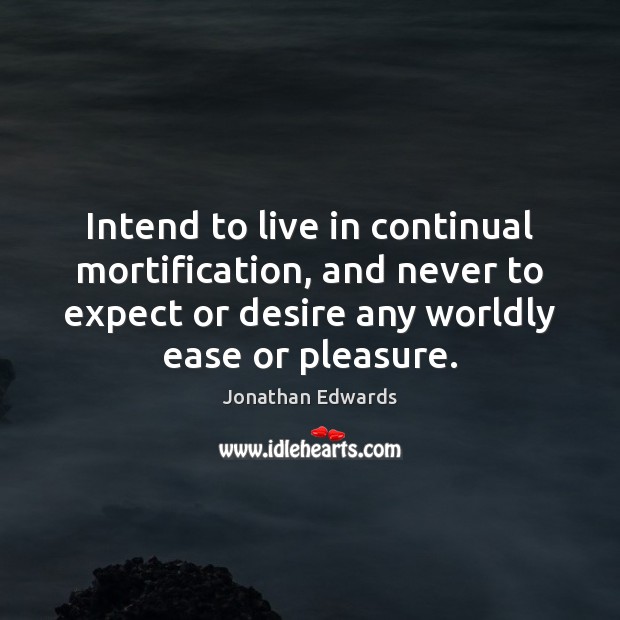 Intend to live in continual mortification, and never to expect or desire Jonathan Edwards Picture Quote