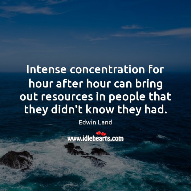 Intense concentration for hour after hour can bring out resources in people Edwin Land Picture Quote