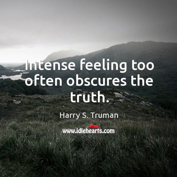 Intense feeling too often obscures the truth. Harry S. Truman Picture Quote