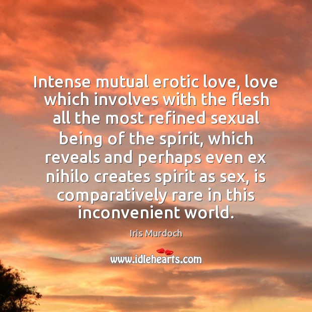Intense mutual erotic love, love which involves with the flesh all the Iris Murdoch Picture Quote