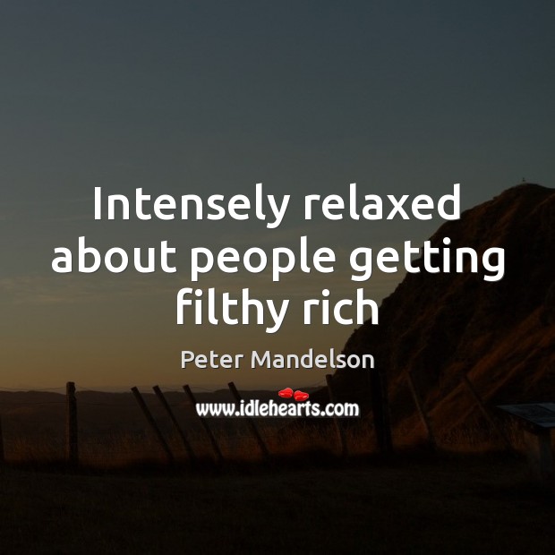 Intensely relaxed about people getting filthy rich Peter Mandelson Picture Quote