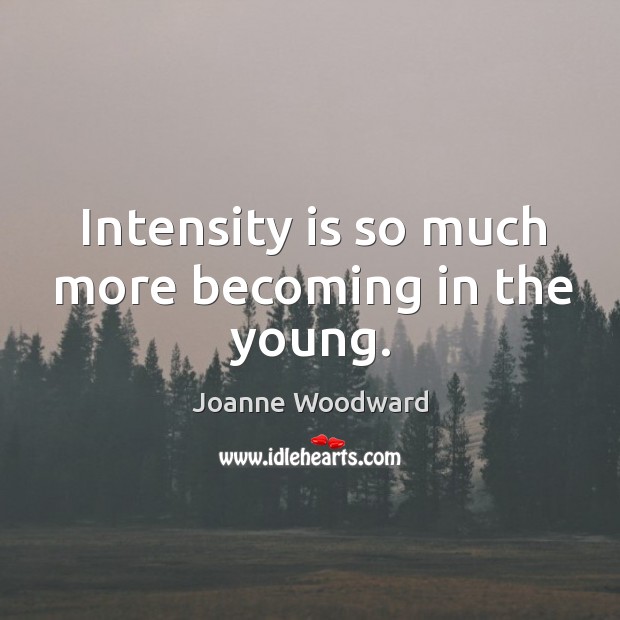 Intensity is so much more becoming in the young. Joanne Woodward Picture Quote