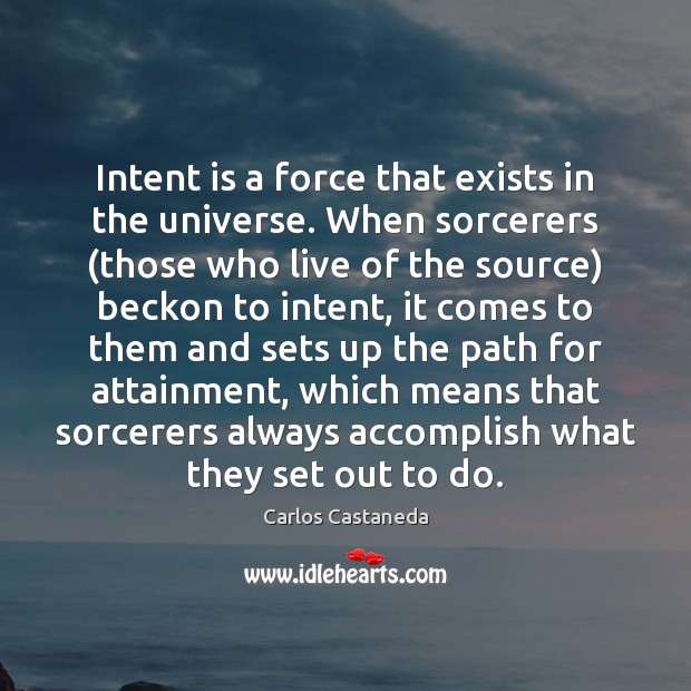 Intent is a force that exists in the universe. When sorcerers (those Carlos Castaneda Picture Quote