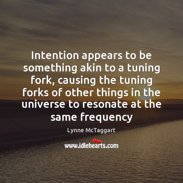 Intention appears to be something akin to a tuning fork, causing the Lynne McTaggart Picture Quote
