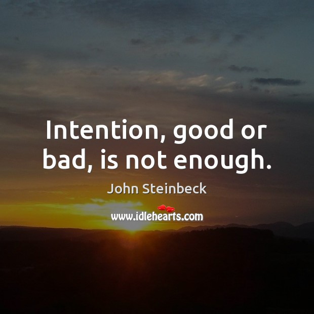 Intention, good or bad, is not enough. John Steinbeck Picture Quote