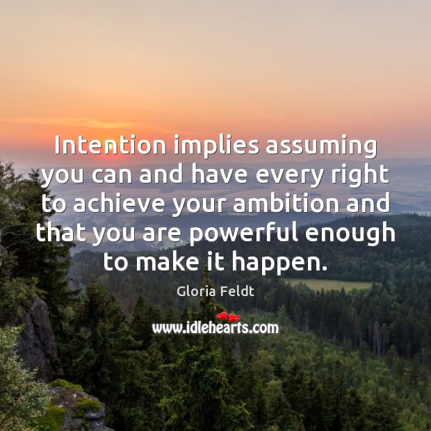 Intention implies assuming you can and have every right to achieve your Gloria Feldt Picture Quote