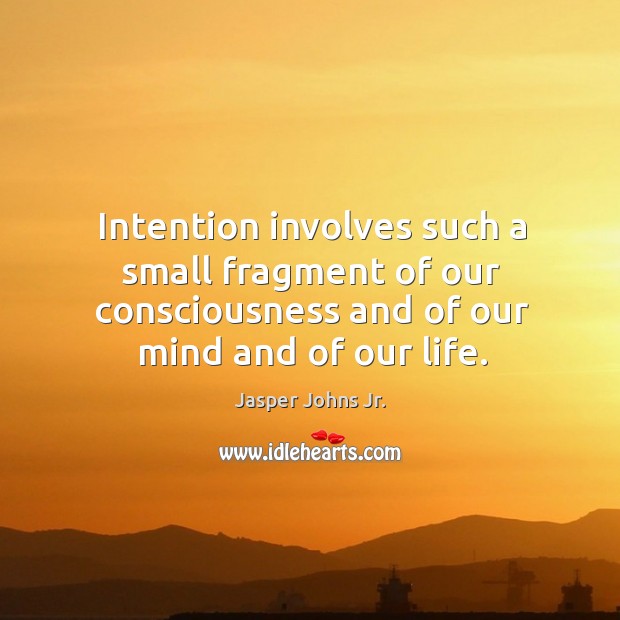 Intention involves such a small fragment of our consciousness and of our mind and of our life. Image
