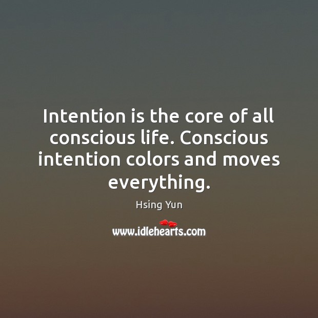 Intention is the core of all conscious life. Conscious intention colors and Hsing Yun Picture Quote