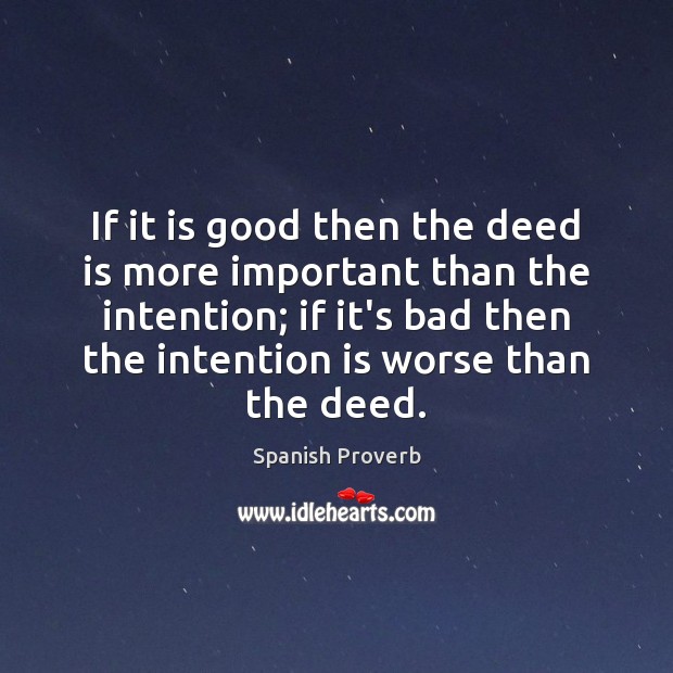 If it is good then the deed is more important than the intention; if it’s bad then the intention is worse than the deed. Image