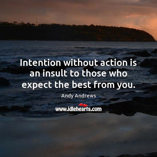 Intention without action is an insult to those who expect the best from you. Andy Andrews Picture Quote