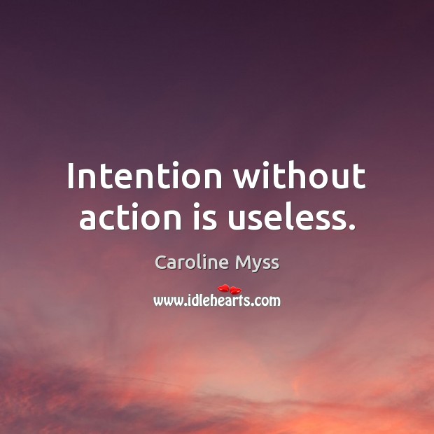 Intention without action is useless. Caroline Myss Picture Quote
