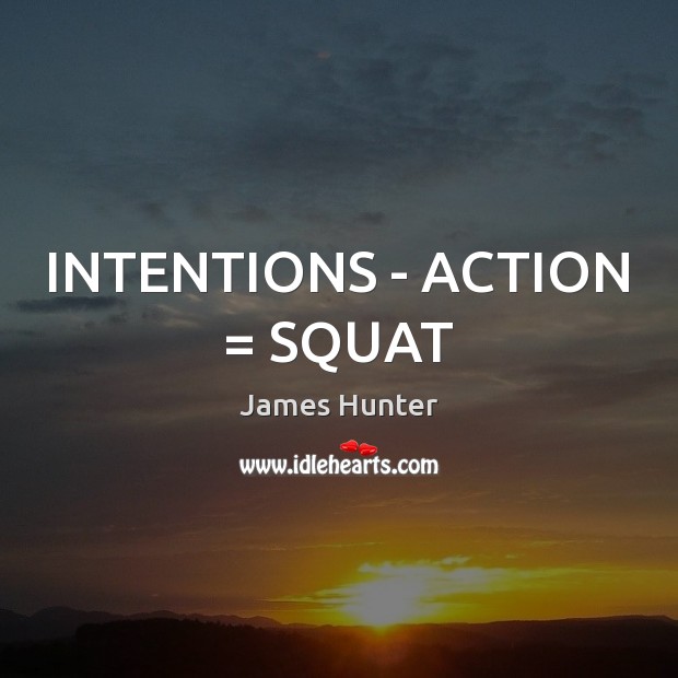 INTENTIONS – ACTION = SQUAT James Hunter Picture Quote