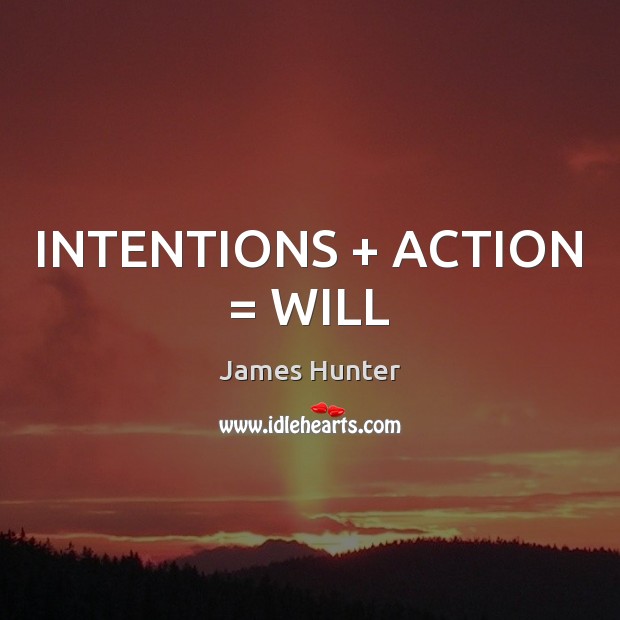 INTENTIONS + ACTION = WILL James Hunter Picture Quote