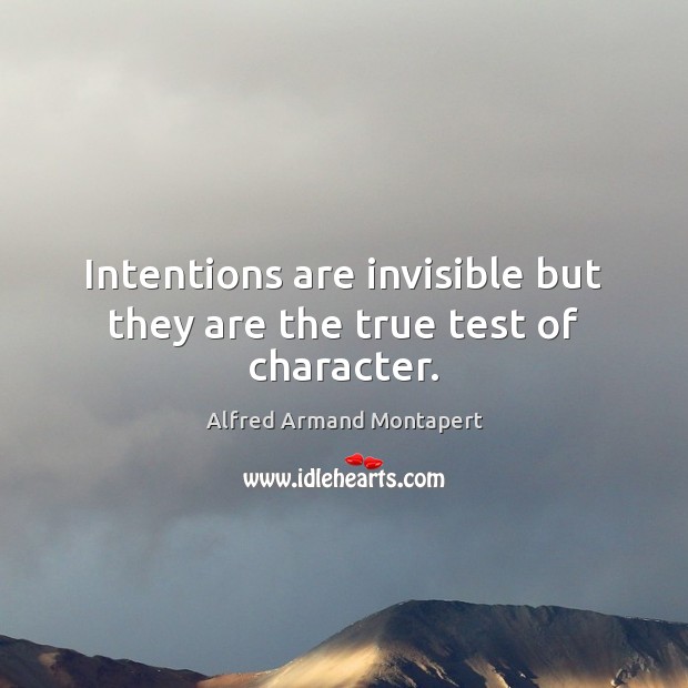 Intentions are invisible but they are the true test of character. Alfred Armand Montapert Picture Quote