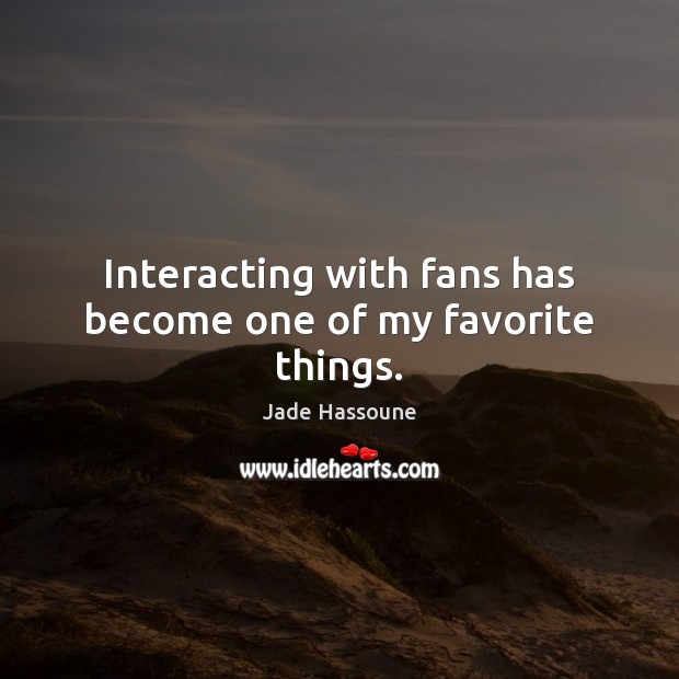 Interacting with fans has become one of my favorite things. Jade Hassoune Picture Quote