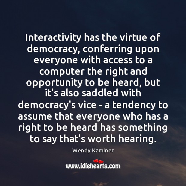 Interactivity has the virtue of democracy, conferring upon everyone with access to Wendy Kaminer Picture Quote
