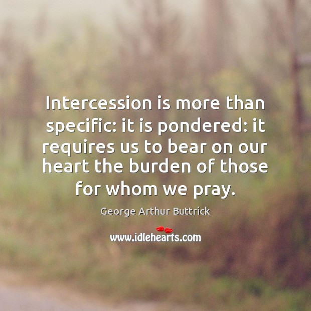Intercession is more than specific: it is pondered: it requires us to George Arthur Buttrick Picture Quote