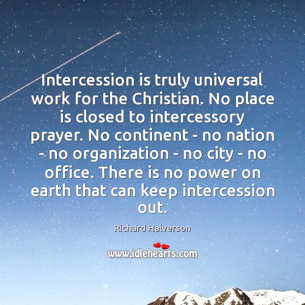Intercession is truly universal work for the Christian. No place is closed Richard Halverson Picture Quote